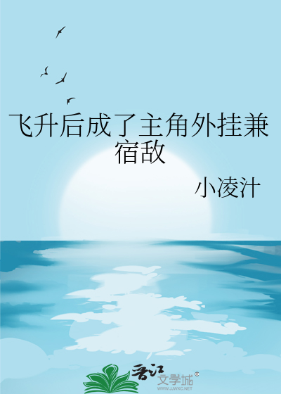 飞升后成了主角外挂兼宿敌